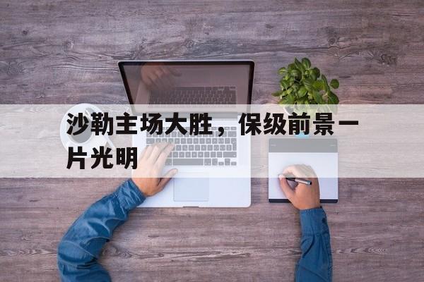 沙勒主场大胜，保级前景一片光明